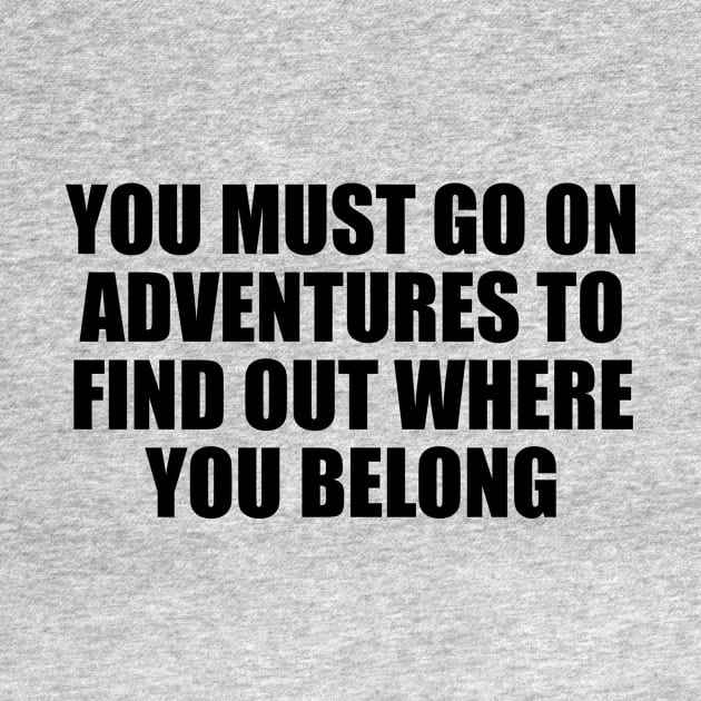 You must go on adventures to find out where you belong by It'sMyTime